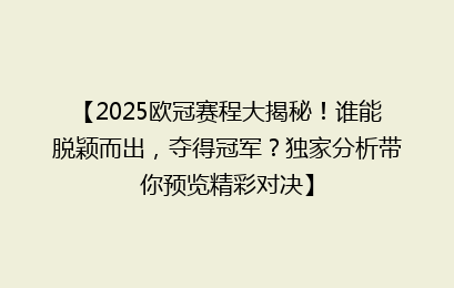 【2025欧冠赛程大揭秘！谁能脱颖而出，夺得冠军？独家分析带你预览精彩对决】