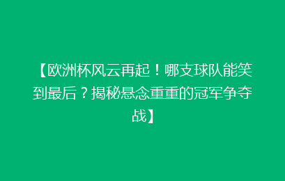 【欧洲杯风云再起！哪支球队能笑到最后？揭秘悬念重重的冠军争夺战】