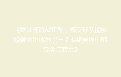 《欧洲杯激战正酣，哪支球队能够脱颖而出成为黑马？揭秘赛程中的悬念与看点》