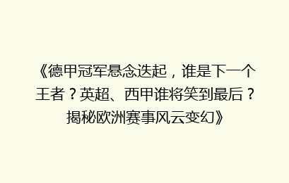 《德甲冠军悬念迭起，谁是下一个王者？英超、西甲谁将笑到最后？揭秘欧洲赛事风云变幻》