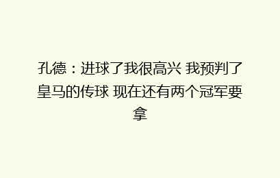 孔德：进球了我很高兴 我预判了皇马的传球 现在还有两个冠军要拿