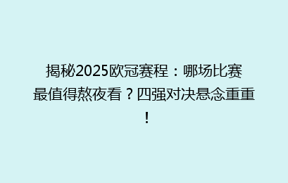 揭秘2025欧冠赛程：哪场比赛最值得熬夜看？四强对决悬念重重！
