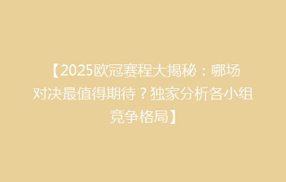 【2025欧冠赛程大揭秘：哪场对决最值得期待？独家分析各小组竞争格局】