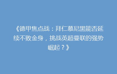 《德甲焦点战：拜仁慕尼黑能否延续不败金身，挑战英超曼联的强势崛起？》