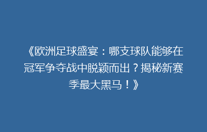 《欧洲足球盛宴：哪支球队能够在冠军争夺战中脱颖而出？揭秘新赛季最大黑马！》