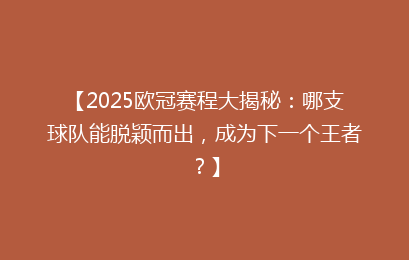 【2025欧冠赛程大揭秘：哪支球队能脱颖而出，成为下一个王者？】