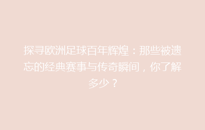 探寻欧洲足球百年辉煌：那些被遗忘的经典赛事与传奇瞬间，你了解多少？