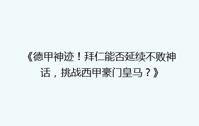 《德甲神迹！拜仁能否延续不败神话，挑战西甲豪门皇马？》