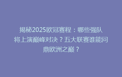 揭秘2025欧冠赛程：哪些强队将上演巅峰对决？五大联赛谁能问鼎欧洲之巅？
