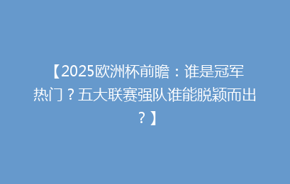 【2025欧洲杯前瞻：谁是冠军热门？五大联赛强队谁能脱颖而出？】