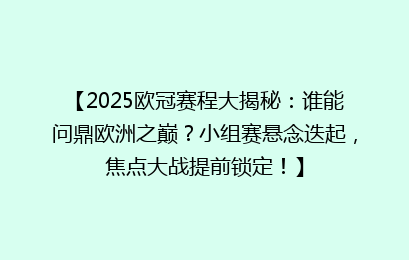 【2025欧冠赛程大揭秘：谁能问鼎欧洲之巅？小组赛悬念迭起，焦点大战提前锁定！】