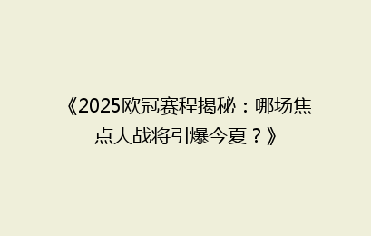 《2025欧冠赛程揭秘：哪场焦点大战将引爆今夏？》