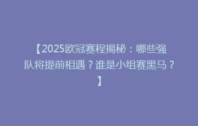 【2025欧冠赛程揭秘：哪些强队将提前相遇？谁是小组赛黑马？】