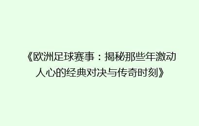 《欧洲足球赛事:揭秘那些年激动人心的经典对决与传奇时刻》
