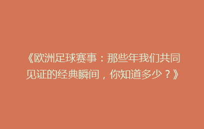 《欧洲足球赛事：那些年我们共同见证的经典瞬间，你知道多少？》
