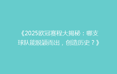 《2025欧冠赛程大揭秘：哪支球队能脱颖而出，创造历史？》