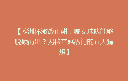 【欧洲杯激战正酣，哪支球队能够脱颖而出？揭秘夺冠热门的五大猜想】