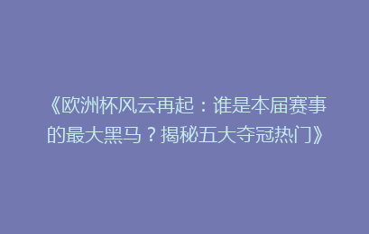《欧洲杯风云再起：谁是本届赛事的最大黑马？揭秘五大夺冠热门》