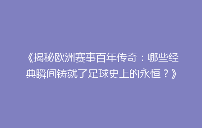 《揭秘欧洲赛事百年传奇：哪些经典瞬间铸就了足球史上的永恒？》