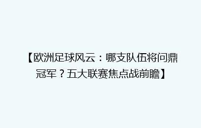 【欧洲足球风云：哪支队伍将问鼎冠军？五大联赛焦点战前瞻】