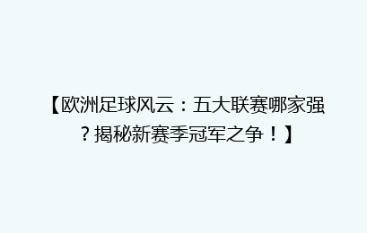 【欧洲足球风云：五大联赛哪家强？揭秘新赛季冠军之争！】