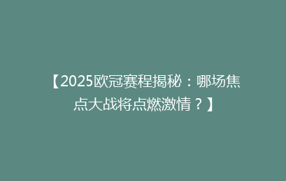 【2025欧冠赛程揭秘：哪场焦点大战将点燃激情？】