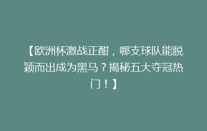 【欧洲杯激战正酣，哪支球队能脱颖而出成为黑马？揭秘五大夺冠热门！】
