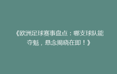 《欧洲足球赛事盘点：哪支球队能夺魁，悬念揭晓在即！》