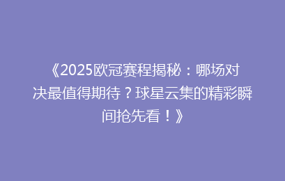 《2025欧冠赛程揭秘：哪场对决最值得期待？球星云集的精彩瞬间抢先看！》