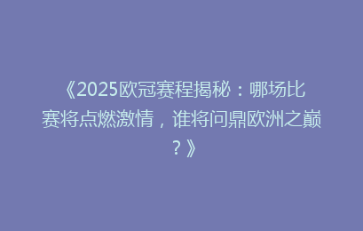 《2025欧冠赛程揭秘：哪场比赛将点燃激情，谁将问鼎欧洲之巅？》