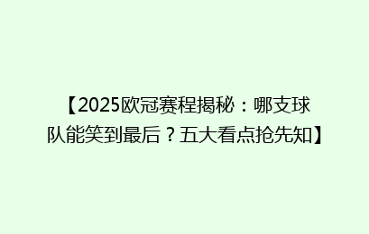 【2025欧冠赛程揭秘：哪支球队能笑到最后？五大看点抢先知】