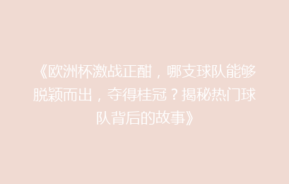 《欧洲杯激战正酣，哪支球队能够脱颖而出，夺得桂冠？揭秘热门球队背后的故事》