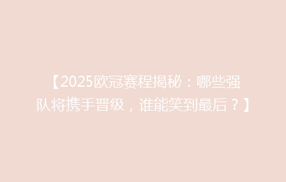 【2025欧冠赛程揭秘：哪些强队将携手晋级，谁能笑到最后？】