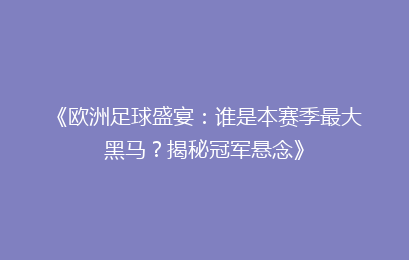 《欧洲足球盛宴：谁是本赛季最大黑马？揭秘冠军悬念》