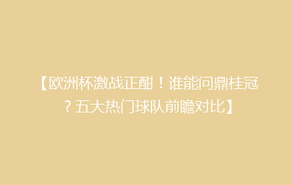 【欧洲杯激战正酣！谁能问鼎桂冠？五大热门球队前瞻对比】