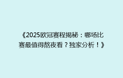 《2025欧冠赛程揭秘：哪场比赛最值得熬夜看？独家分析！》
