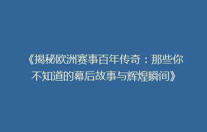 《揭秘欧洲赛事百年传奇：那些你不知道的幕后故事与辉煌瞬间》