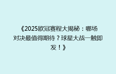 《2025欧冠赛程大揭秘：哪场对决最值得期待？球星大战一触即发！》