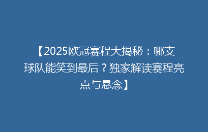 【2025欧冠赛程大揭秘：哪支球队能笑到最后？独家解读赛程亮点与悬念】