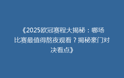 《2025欧冠赛程大揭秘：哪场比赛最值得熬夜观看？揭秘豪门对决看点》