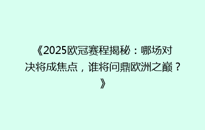 《2025欧冠赛程揭秘：哪场对决将成焦点，谁将问鼎欧洲之巅？》