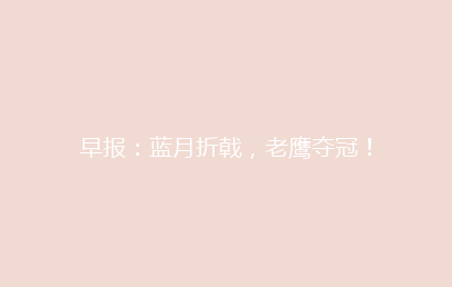 早报：蓝月折戟，老鹰夺冠！
