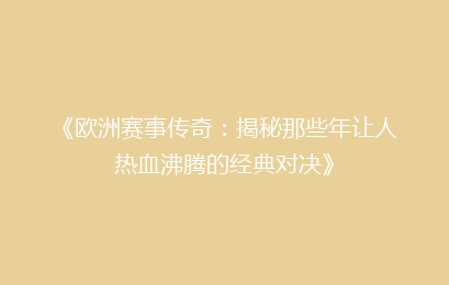 《欧洲赛事传奇：揭秘那些年让人热血沸腾的经典对决》