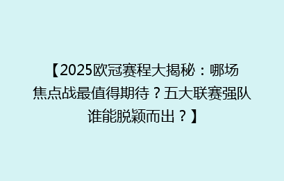 【2025欧冠赛程大揭秘：哪场焦点战最值得期待？五大联赛强队谁能脱颖而出？】