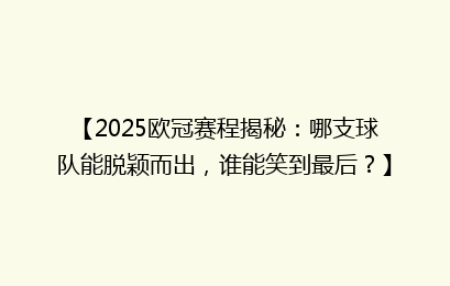 【2025欧冠赛程揭秘：哪支球队能脱颖而出，谁能笑到最后？】