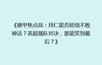 《德甲焦点战:拜仁能否延续不败神话?英超强队对决,谁能笑到最后?》