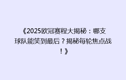《2025欧冠赛程大揭秘：哪支球队能笑到最后？揭秘每轮焦点战！》