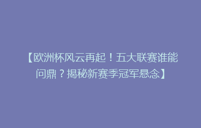 【欧洲杯风云再起！五大联赛谁能问鼎？揭秘新赛季冠军悬念】