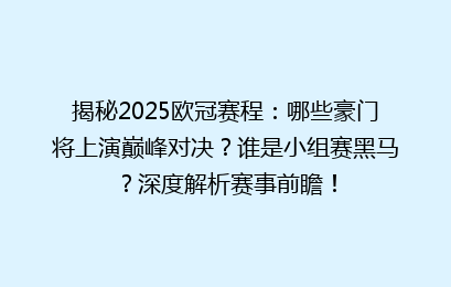 揭秘2025欧冠赛程：哪些豪门将上演巅峰对决？谁是小组赛黑马？深度解析赛事前瞻！