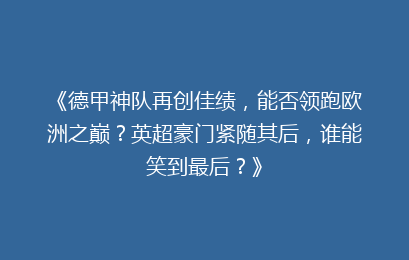 《德甲神队再创佳绩，能否领跑欧洲之巅？英超豪门紧随其后，谁能笑到最后？》